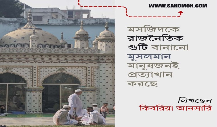 মসজিদকে রাজনৈতিক গুটি বানানো, মুসলমান মানুষজনই প্রত্যাখান করছে