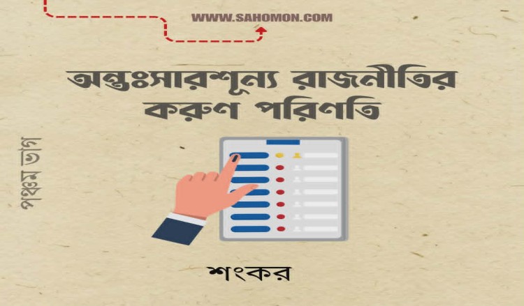 অন্তঃসারশূন্য রাজনীতির করুণ পরিণতি  (শেষ পর্ব)