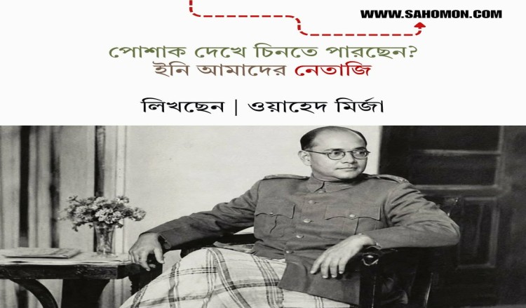 পোশাক দেখে চিনতে পারছেন? ইনি আমাদের নেতাজি