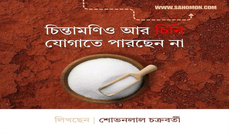 চিন্তামণিও আর চিনি যোগাতে পারছেন না