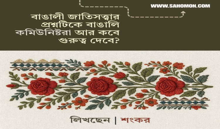 বাঙালী জাতিসত্ত্বার প্রশ্নটিকে বাঙালি কমিউনিষ্টরা আর কবে গুরুত্ব দেবে?