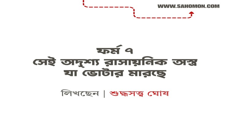 ফর্ম ৭ সেই অদৃশ্য রাসায়নিক অস্ত্র যা ভোটার মারছে