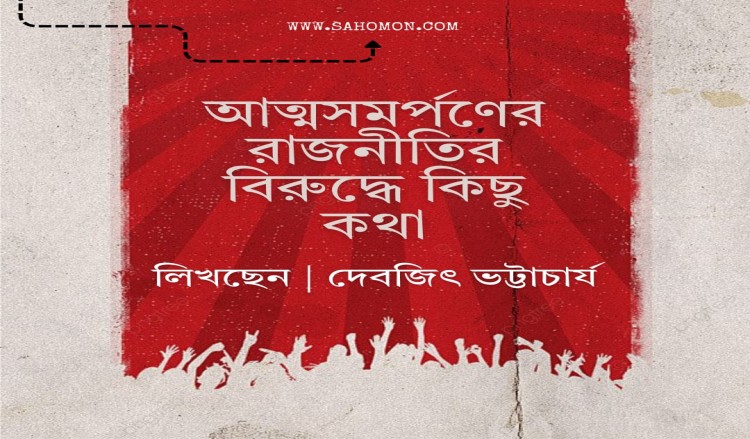 আত্মসমর্পণের রাজনীতির বিরুদ্ধে কিছু কথা —