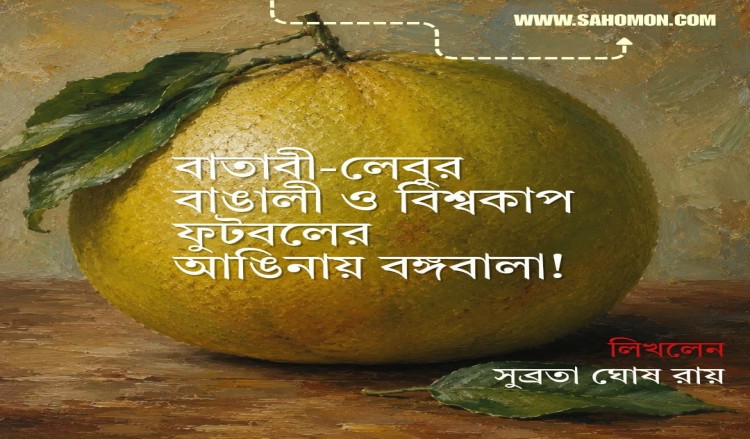 বাতাবী-লেবুর বাঙালী ও বিশ্বকাপ ফুটবলের আঙিনায়  বঙ্গবালা!